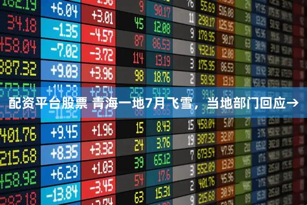 配资平台股票 青海一地7月飞雪，当地部门回应→