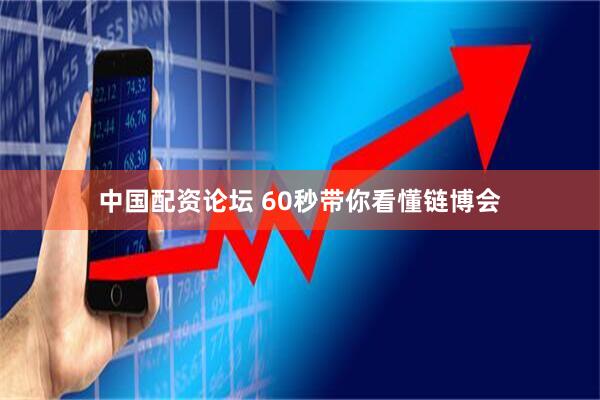 中国配资论坛 60秒带你看懂链博会
